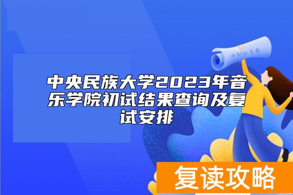中央民族大学2023年音乐学院初试结果查询及复试安排