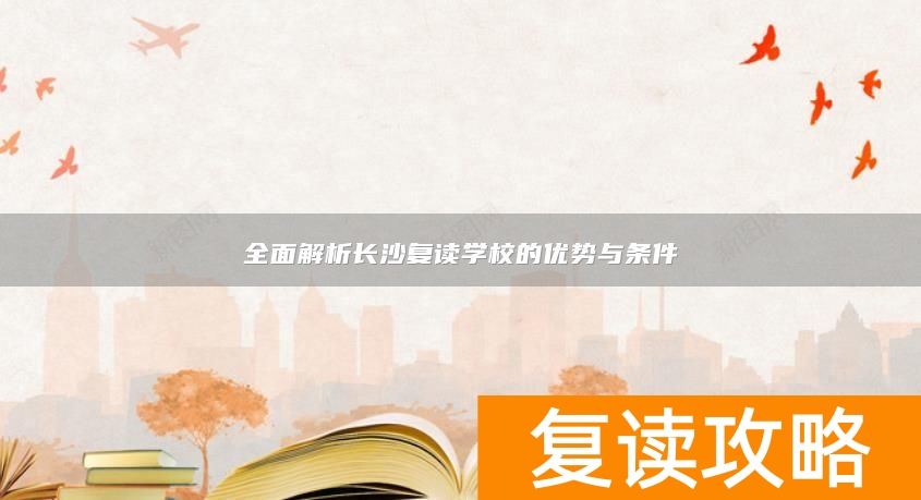 全面解析长沙复读学校的优势与条件