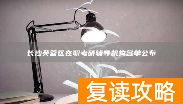 长沙芙蓉区在职考研辅导机构名单公布