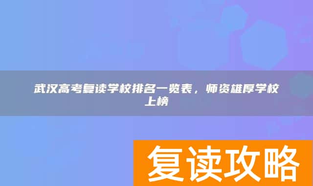 武汉高考复读学校排名一览表，师资雄厚学校上榜