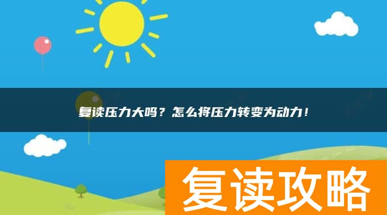 复读压力大吗？怎么将压力转变为动力！