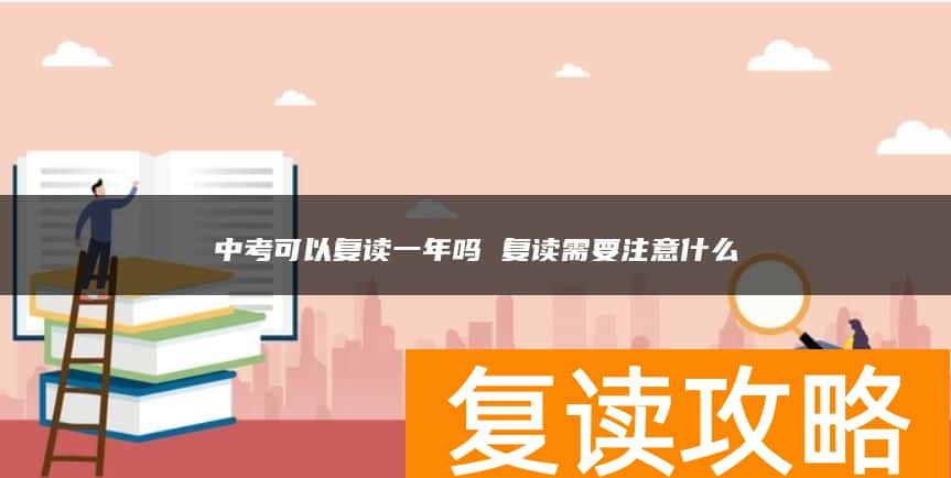中考可以复读一年吗 复读需要注意什么