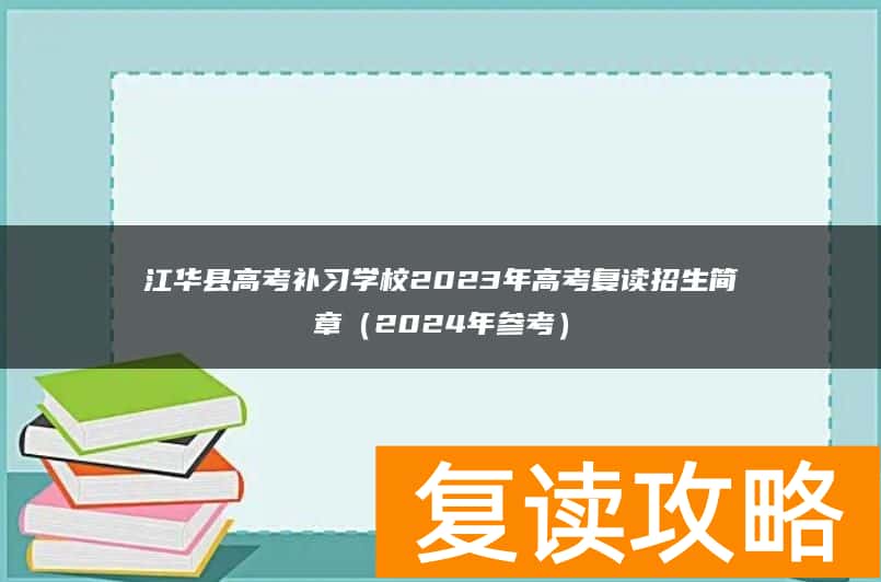 江华县高考补习学校2023年高考复读招生简章(2024年参考)