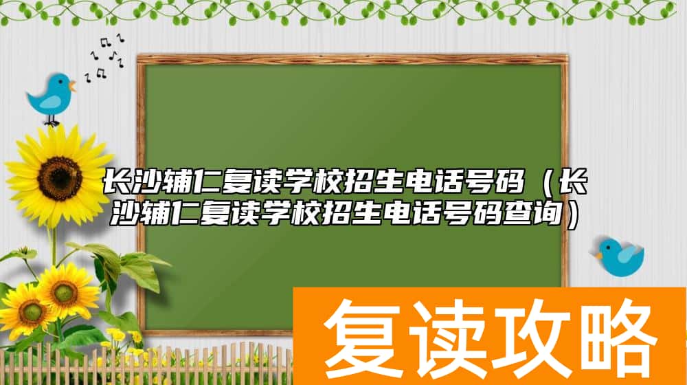 长沙辅仁复读学校招生电话号码（长沙辅仁复读学校招生电话号码查询）