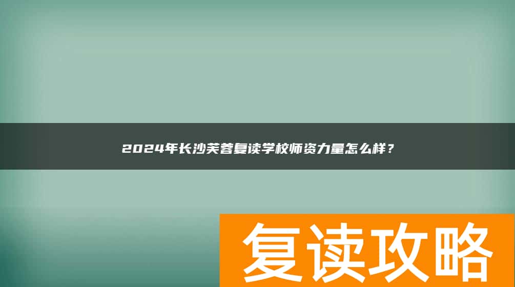 2024年长沙芙蓉复读学校师资力量怎么样？