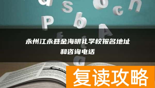 永州江永县金海明礼学校报名地址和咨询电话